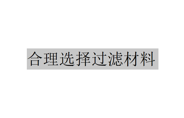 當(dāng)合理選擇過(guò)濾材料時(shí)應(yīng)該考慮哪些問(wèn)題？（合理選擇過(guò)濾材料要考慮的問(wèn)題）